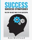 Success. Success Strategies: The Top 100 Best Ways To Be Successful - Ace McCloud