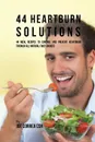44 Heartburn Solutions. 44 Meal Recipes to Control and Prevent Heartburn through All Natural Food Sources - Joe Correa