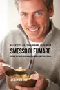 40 Ricette Da Considerare Dopo Aver Smesso Di Fumare. Controlla Le Voglie Con Un Corretta Alimentazione E Una Dieta Sana - Joe Correa