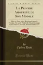 Le Peintre Amoureux de Son Modele. Piece en Deux Actes, Representee pour la Premiere Fois sur le Theatre de l.Opera Comique de la Foire St. Laurent, le Mardi 26 Juillet 1757 (Classic Reprint) - Egidio Duni