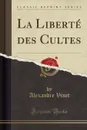 La Liberte des Cultes (Classic Reprint) - Alexandre Vinet