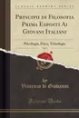 Principii di Filosofia Prima Esposti Ai Giovani Italiani, Vol. 3. Psicologia, Etica, Teleologia (Classic Reprint) - Vincenzo di Giovanni