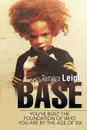 BASE. You.ve built the foundation of who you are by the age of six - Tamara Leigh