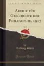 Archiv fur Geschichte der Philosophie, 1917, Vol. 30 (Classic Reprint) - Ludwig Stein