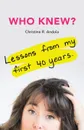 Who Knew.. Lessons from My First 40 Years - Christine R. Andola