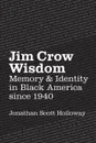 Jim Crow Wisdom. Memory and Identity in Black America since 1940 - Jonathan Scott Holloway