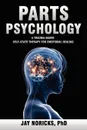 Parts Psychology. A Trauma-Based, Self-State Therapy for Emotional Healing - Jay Noricks