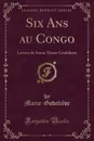 Six Ans au Congo. Lettres de Soeur Marie-Godelieve (Classic Reprint) - Marie-Godeliève Marie-Godeliève