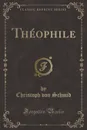 Theophile (Classic Reprint) - Christoph von Schmid