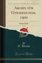 Archiv fur Gynaekologie, 1900, Vol. 61. Erstes Heft (Classic Reprint) - G. Braun