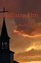 Refining Fire. New Healing for Old Wounds - Duane C. Eastman