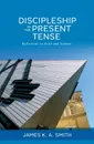 Discipleship in the Present Tense. Reflections on Faith and Culture - James K. A. Smith