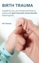 Birth Trauma. A Guide for You, Your Friends and Family to Coping with Post-Traumatic Stress Disorder Following Birth - Kim Thomas