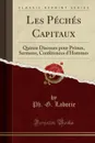 Les Peches Capitaux. Quinze Discours pour Prones, Sermons, Conferences d.Hommes (Classic Reprint) - Ph.-G. Laborie