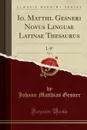 Io. Matthi. Gesneri Novus Linguae Latinae Thesaurus, Vol. 3. L-P (Classic Reprint) - Johann Matthias Gesner