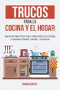 Trucos para la Cocina y el Hogar. Consejos practicos para simplificar las tareas y ahorrar tiempo, dinero y esfuerzo - Diana Baker