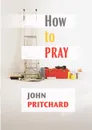 How to Pray - A Practical Handbook - John Pritchard