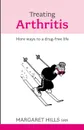 Treating Arthritis. More Ways to a Drug-free Life - Margaret Hills