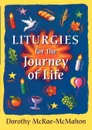 Liturgies for the Journey of Life - Dorothy McRae-Mcmahon