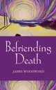 Befriending Death, Facing Loss - James Woodward