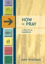 How to Pray - A Practical Handbook - John Pritchard