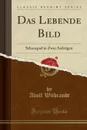 Das Lebende Bild. Schauspiel in Zwei Aufzugen (Classic Reprint) - Adolf Wilbrandt