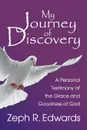 My Journey of Discovery. A Personal Testimony of the Grace and Goodness of God - Zeph R. Edwards