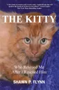 THE KITTY. Who Rescued Me After I Rescued Him - Shawn P. Flynn