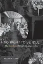 No Right to Be Idle. The Invention of Disability, 1840s-1930s - Sarah F. Rose