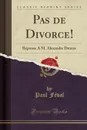 Pas de Divorce.. Reponse A M. Alexandre Dumas (Classic Reprint) - Paul Féval