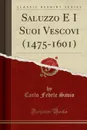 Saluzzo E I Suoi Vescovi (1475-1601) (Classic Reprint) - Carlo Fedele Savio