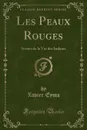 Les Peaux Rouges. Scenes de la Vie des Indiens (Classic Reprint) - Xavier Eyma