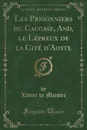 Les Prisonniers du Caucase, And, le Lepreux de la Cite d.Aoste (Classic Reprint) - Xavier de Maistre