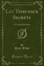 Les Tribunaux Secrets. Ouvrage Historique (Classic Reprint) - Paul Féval