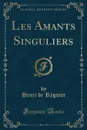 Les Amants Singuliers (Classic Reprint) - Henri de Régnier