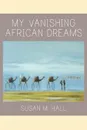 My Vanishing African Dreams - Susan M. Hall