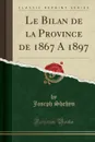 Le Bilan de la Province de 1867 A 1897 (Classic Reprint) - Joseph Shehyn