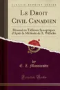 Le Droit Civil Canadien. Resume en Tableaux Synoptiques d.Apres la Methode de A. Wilhelm (Classic Reprint) - E. Z. Massicotte