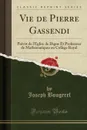 Vie de Pierre Gassendi. Prevot de l.Eglise de Digne Et Professeur de Mathematiques au College Royal (Classic Reprint) - Joseph Bougerel