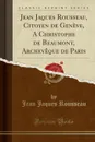 Jean Jaques Rousseau, Citoyen de Geneve, A Christophe de Beaumont, Archeveque de Paris (Classic Reprint) - Jean Jaques Rousseau