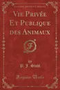 Vie Privee Et Publique des Animaux (Classic Reprint) - P. J. Stahl