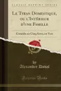 Le Tyran Domestique, ou l.Interieur d.une Famille. Comedie en Cinq Actes, en Vers (Classic Reprint) - Alexandre Duval