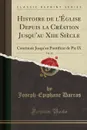 Histoire de l.Eglise Depuis la Creation Jusqu.au Xiie Siecle, Vol. 26. Continuee Jusqu.au Pontificat de Pie IX (Classic Reprint) - Joseph-Epiphane Darras