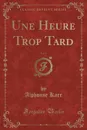 Une Heure Trop Tard, Vol. 1 (Classic Reprint) - Alphonse Karr