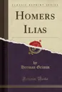 Homers Ilias (Classic Reprint) - Herman Grimm
