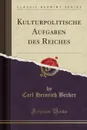 Kulturpolitische Aufgaben des Reiches (Classic Reprint) - Carl Heinrich Becker