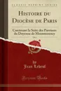 Histoire du Diocese de Paris, Vol. 4. Contenant la Suite des Paroisses du Doyenne de Montmorency (Classic Reprint) - Jean Lebeuf