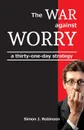 The War against Worry. a thirty-one-day strategy - Simon J Robinson