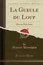 La Gueule du Loup. Piece en Trois Actes (Classic Reprint) - Maurice Hennequin