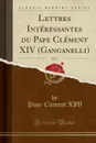 Lettres Interessantes du Pape Clement XIV (Ganganelli), Vol. 2 (Classic Reprint) - Pope Clement XIV